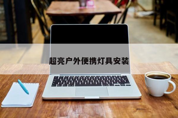超亮户外便携灯具安装