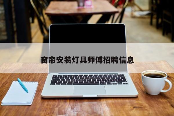 窗帘安装灯具师傅招聘信息