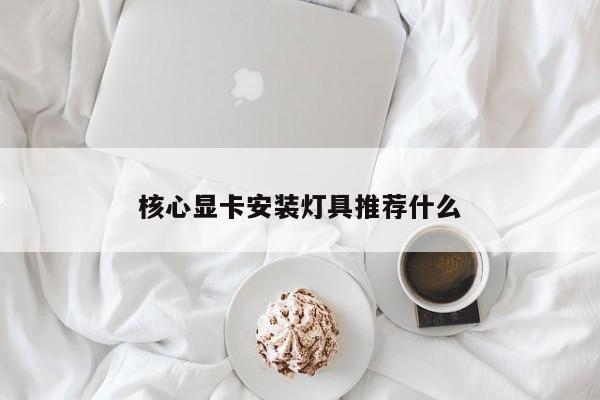 核心显卡安装灯具推荐什么