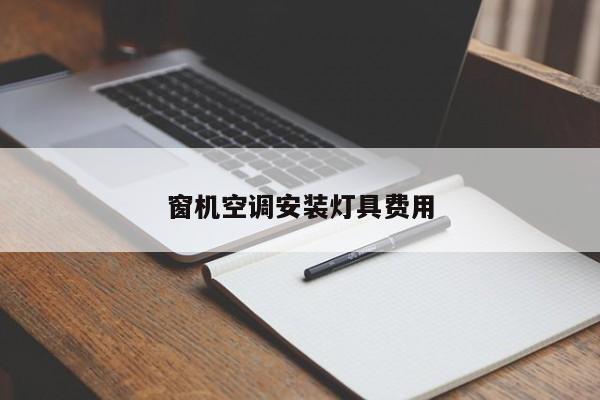 窗机空调安装灯具费用