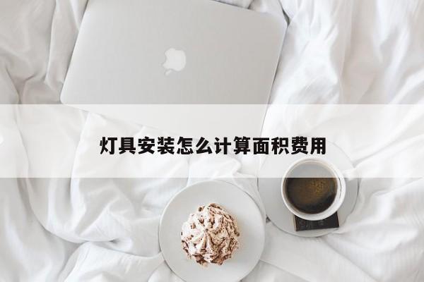 灯具安装怎么计算面积费用